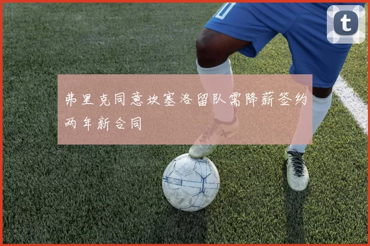 弗里克同意坎塞洛留队需降薪签约两年新合同
