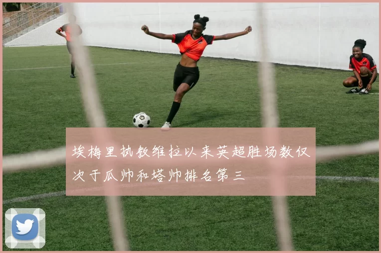 埃梅里执教维拉以来英超胜场数仅次于瓜帅和塔帅排名第三