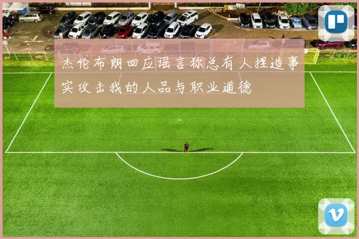 杰伦布朗回应谣言称总有人捏造事实攻击我的人品与职业道德