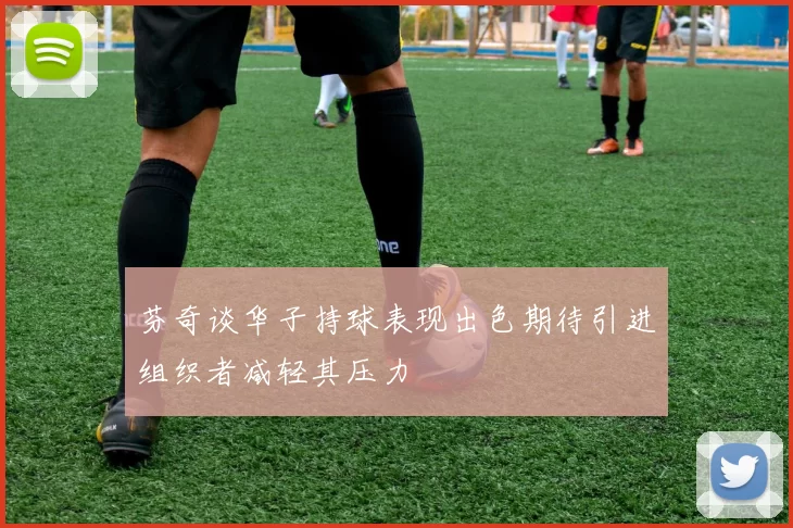 芬奇谈华子持球表现出色期待引进组织者减轻其压力
