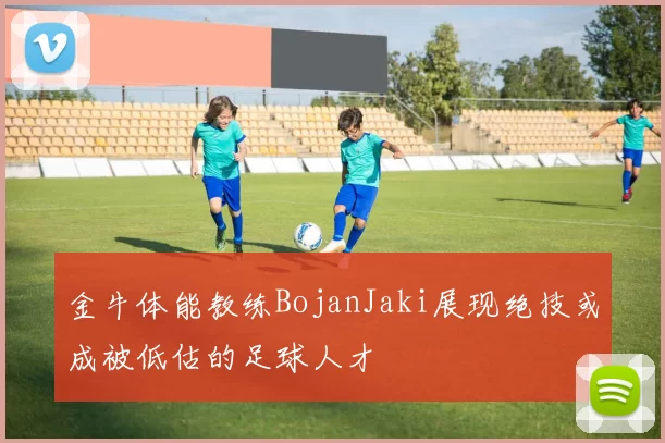 金牛体能教练BojanJaki展现绝技或成被低估的足球人才