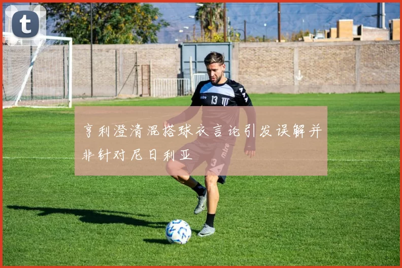 亨利澄清混搭球衣言论引发误解并非针对尼日利亚